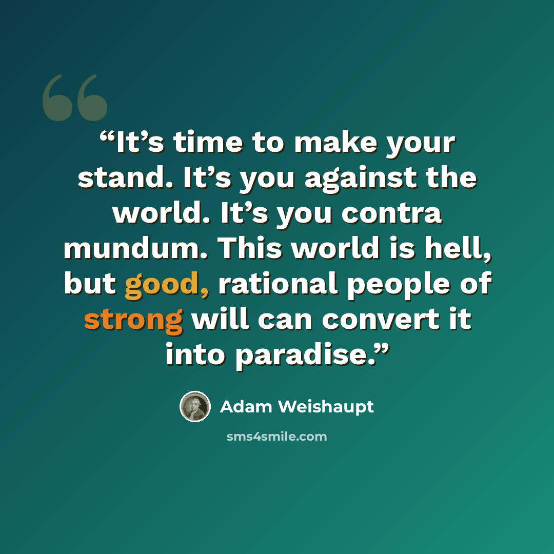 “It’s time to make your stand. It’s you against the world. It’s you contra mundum. This world is hell, but good, rational people of strong will can convert it into paradise.” quote by Adam Weishaupt