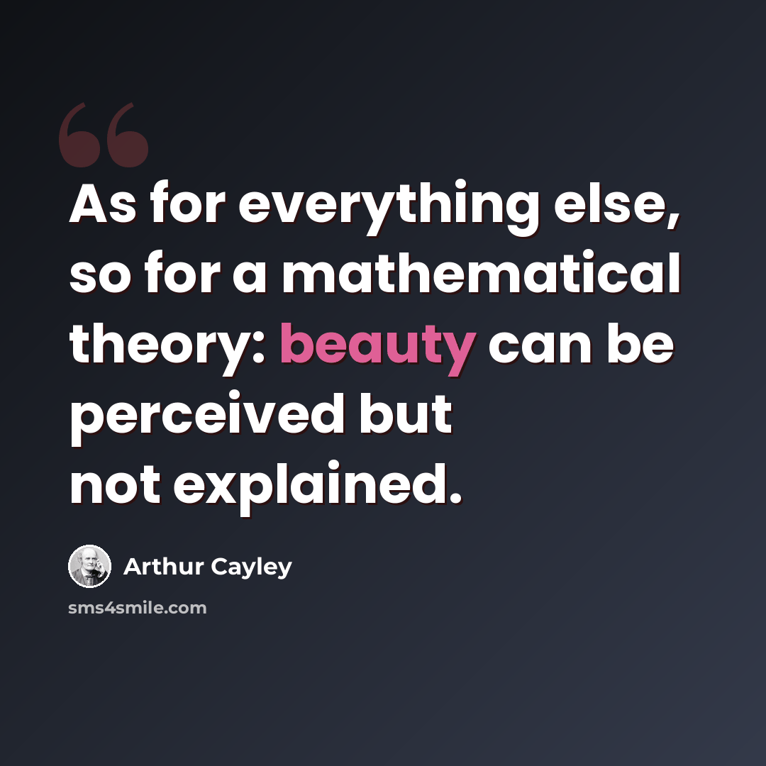 “As for everything else, so for a mathematical theory: beauty can be perceived but not explained.” quote by Arthur Cayley