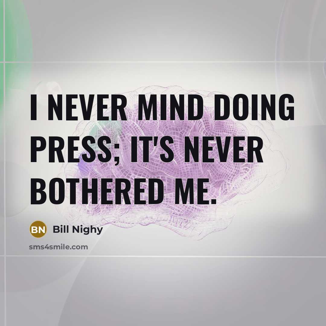 “I never mind doing press; it's never bothered me.” quote by Bill Nighy