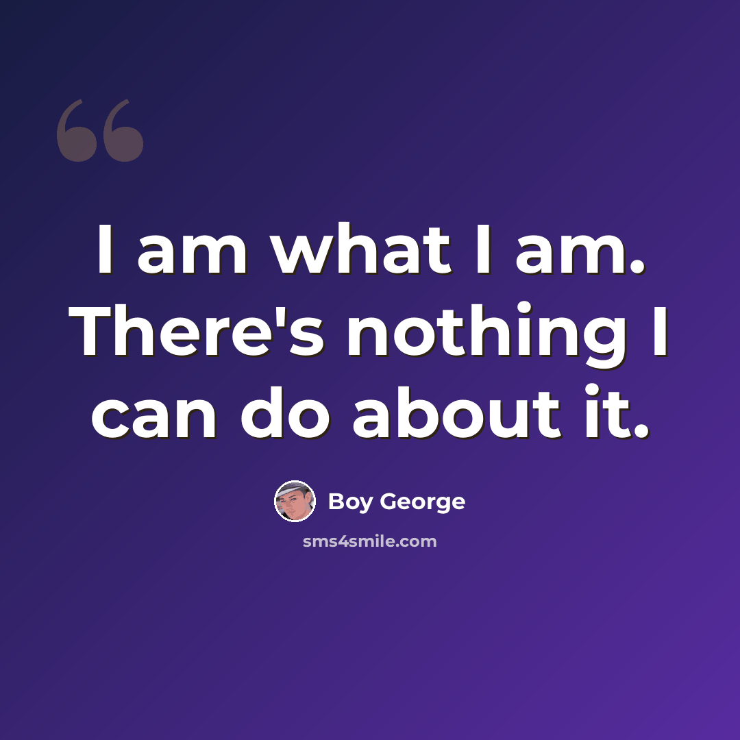 “I am what I am. There's nothing I can do about it.” quote by Boy George