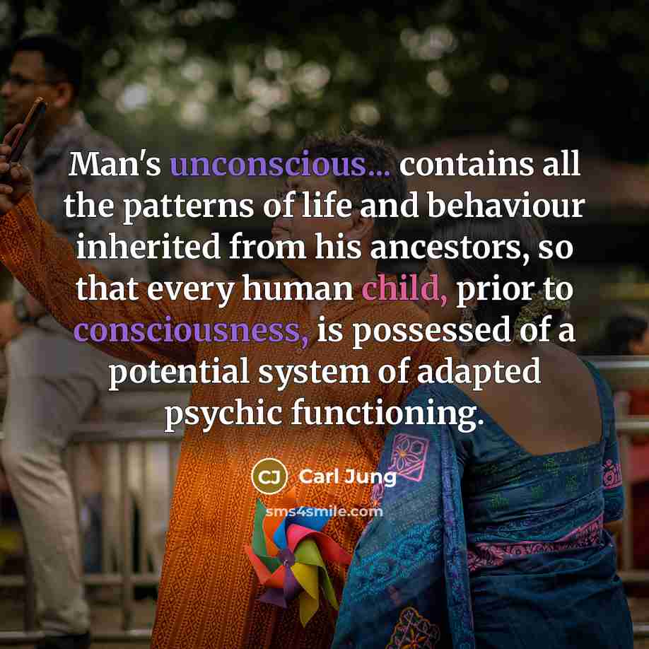 “Man's unconscious... contains all the patterns of life and behaviour inherited from his ancestors, so that every human child, prior to consciousness, is possessed of a potential system of adapted psychic functioning.” quote by Carl Jung