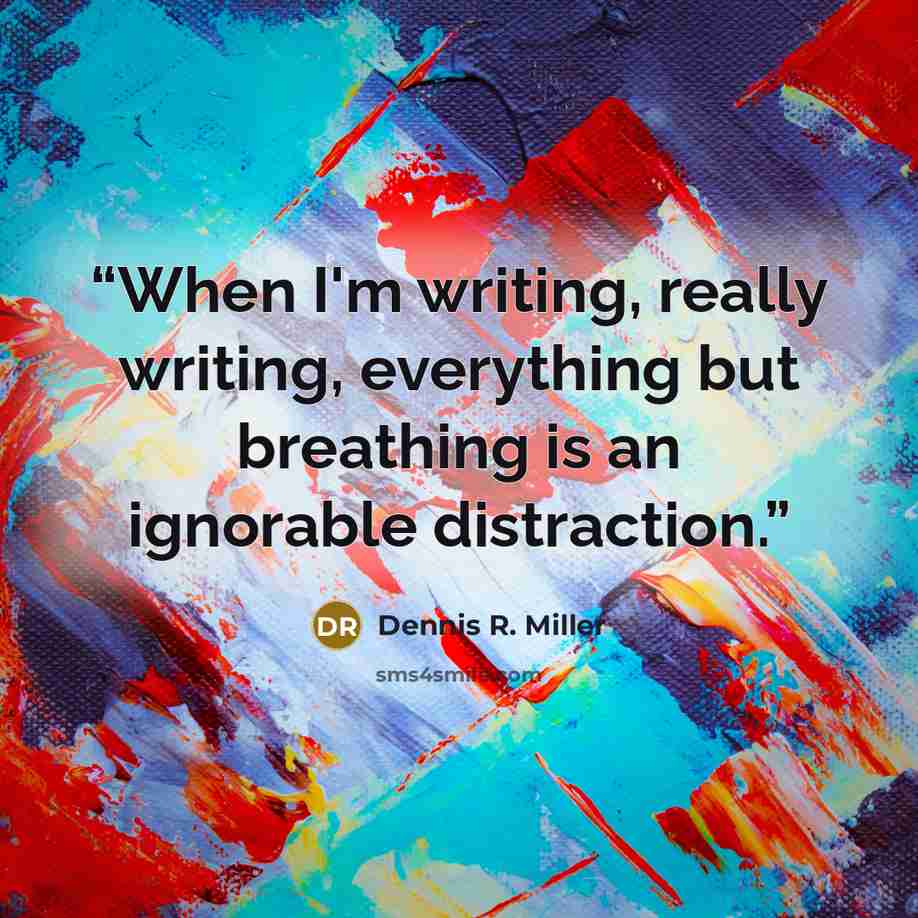 “When I'm writing, really writing, everything but breathing is an ignorable distraction.” quote by Dennis R. Miller