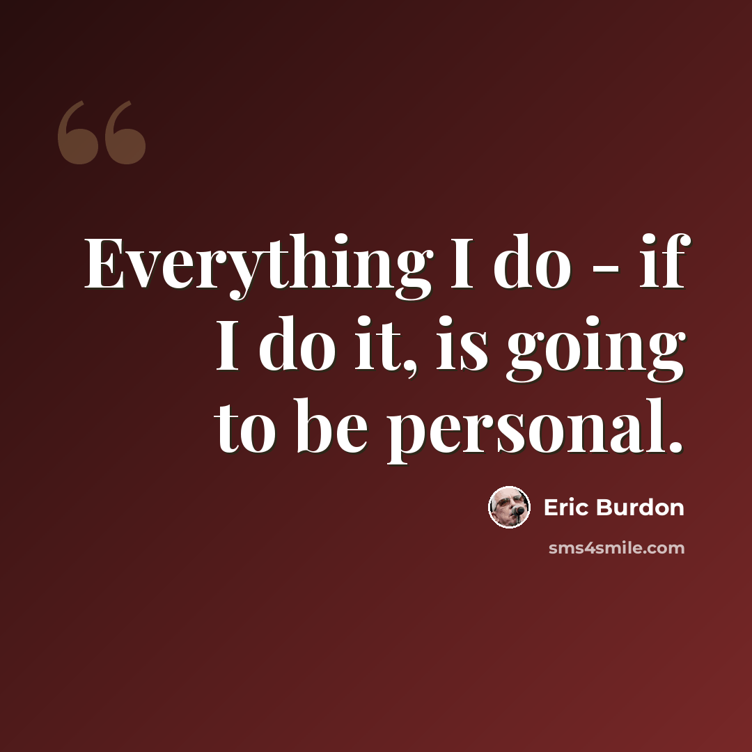 “Everything I do - if I do it, is going to be personal.” quote by Eric Burdon