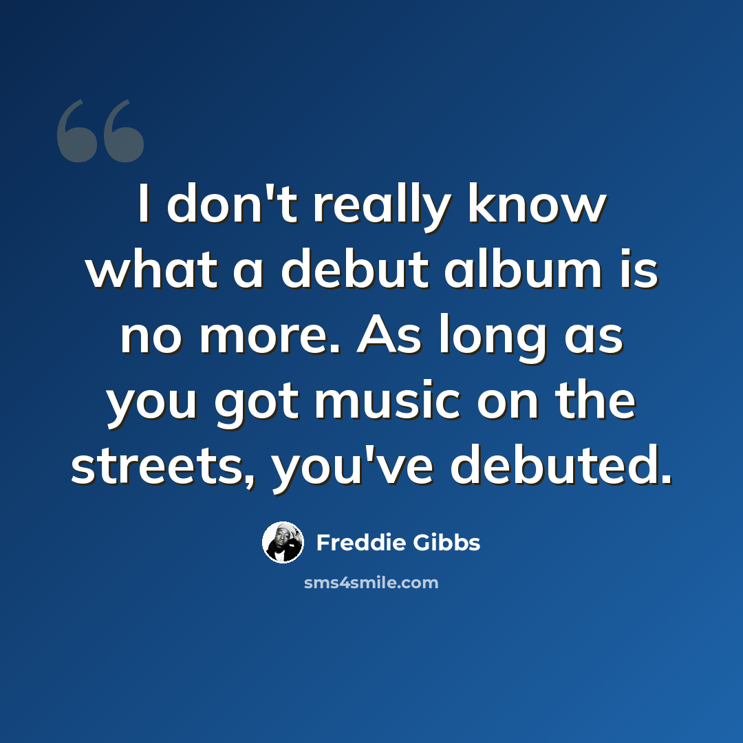 “I don't really know what a debut album is no more. As long as you got music on the streets, you've debuted.” quote by Freddie Gibbs