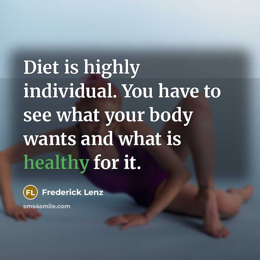 “Diet is highly individual. You have to see what your body wants and what is healthy for it.” quote by Frederick Lenz