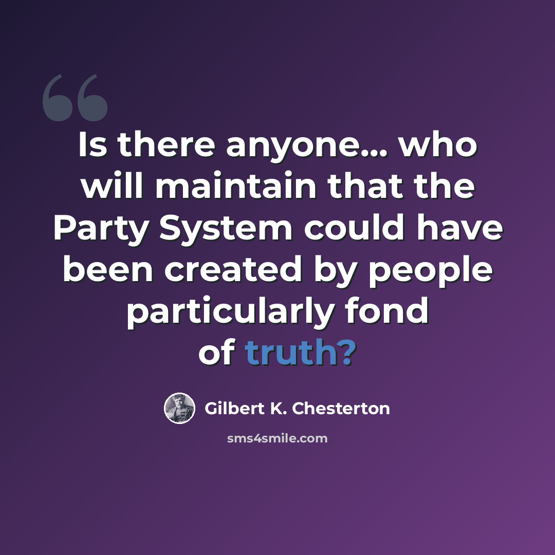 “Is there anyone... who will maintain that the Party System could have been created by people particularly fond of truth?” quote by Gilbert K. Chesterton