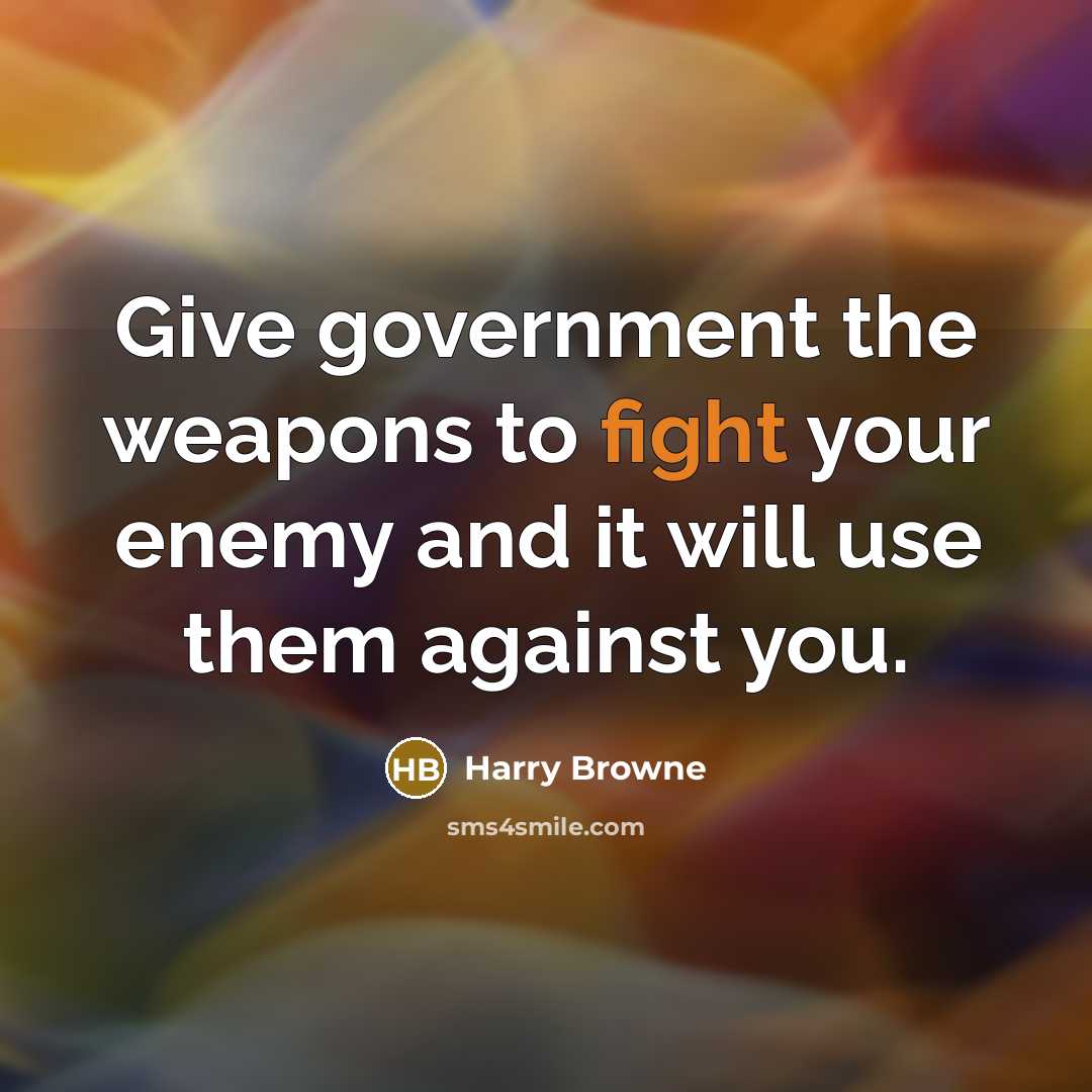 “Give government the weapons to fight your enemy and it will use them against you.” quote by Harry Browne