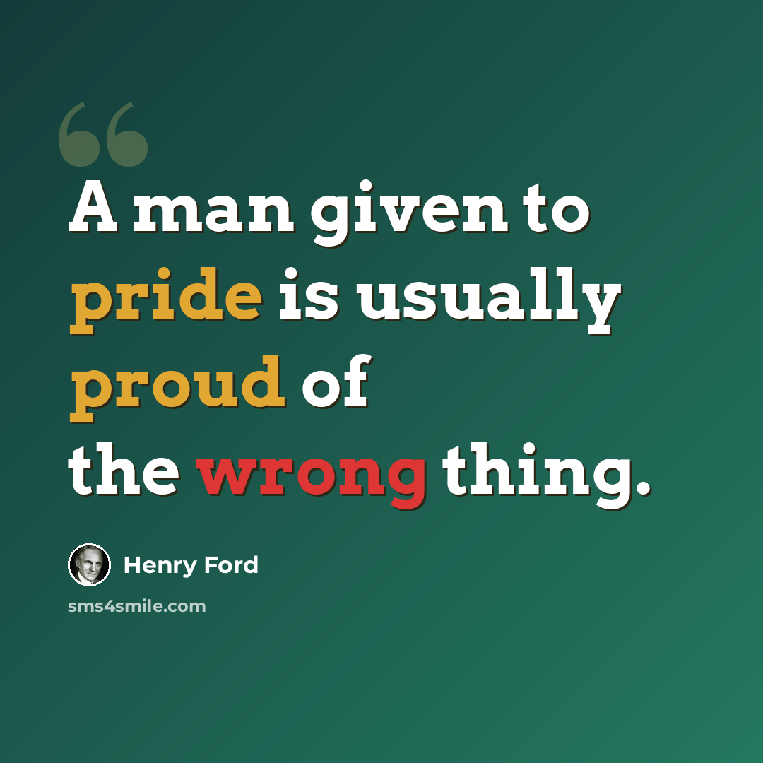 “A man given to pride is usually proud of the wrong thing.” quote by Henry Ford