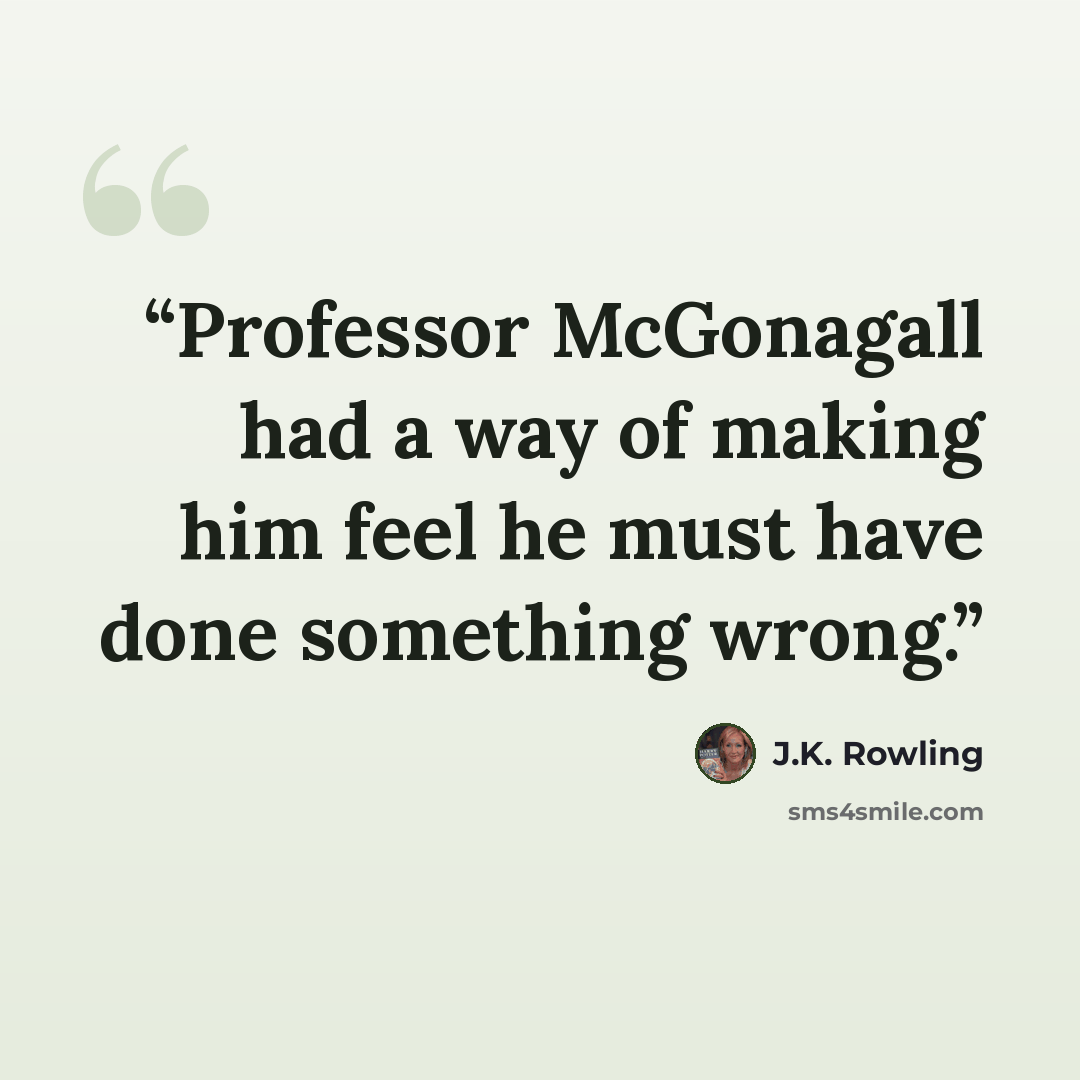 “Professor McGonagall had a way of making him feel he must have done something wrong.” quote by J.K. Rowling