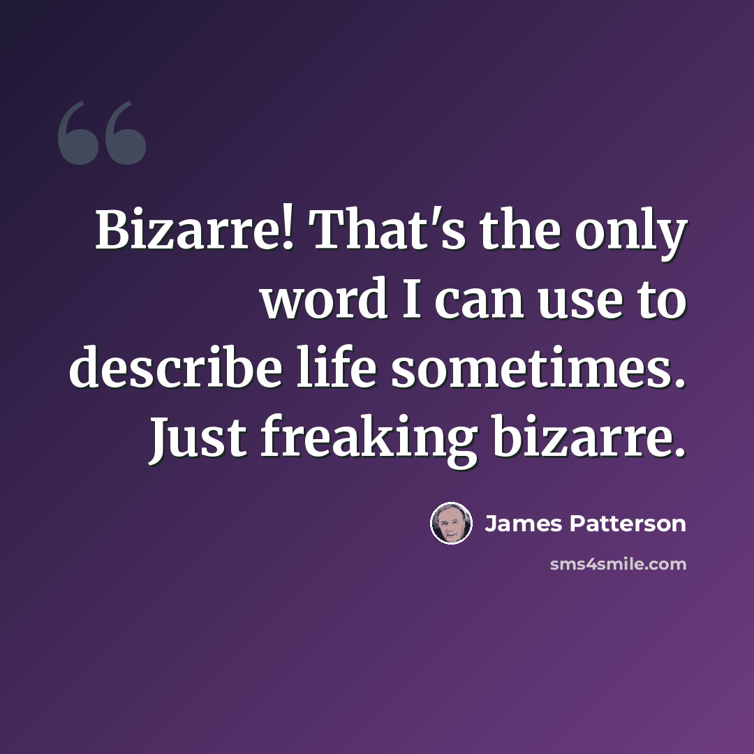 “Bizarre! That's the only word I can use to describe life sometimes. Just freaking bizarre.” quote by James Patterson