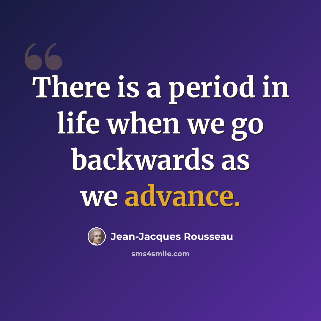 “There is a period in life when we go backwards as we advance.” quote by Jean-Jacques Rousseau