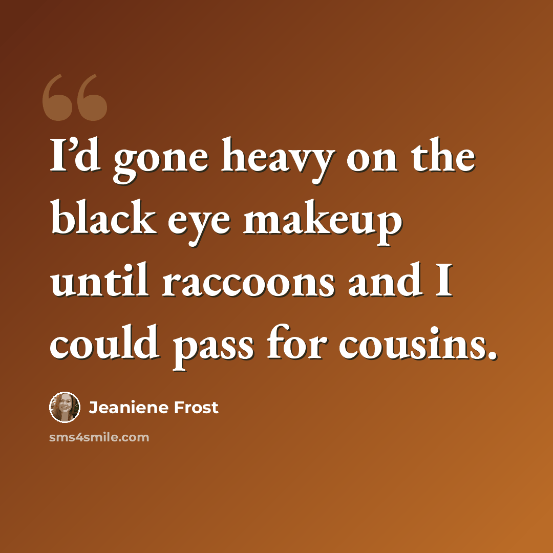 “I’d gone heavy on the black eye makeup until raccoons and I could pass for cousins.” quote by Jeaniene Frost