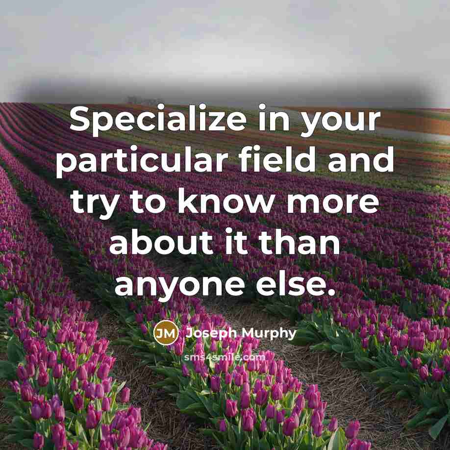 “Specialize in your particular field and try to know more about it than anyone else.” quote by Joseph Murphy