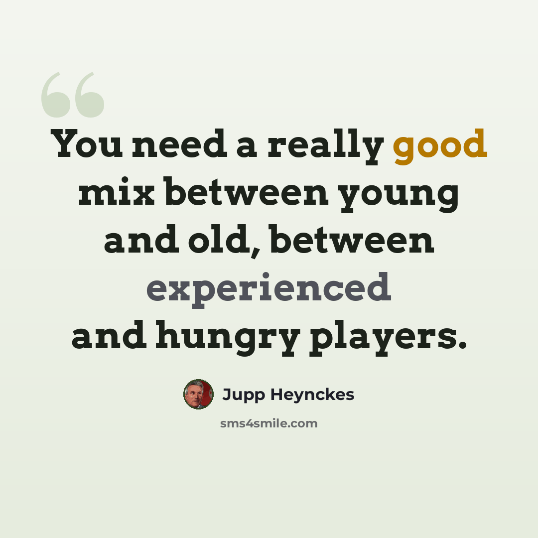 “You need a really good mix between young and old, between experienced and hungry players.” quote by Jupp Heynckes