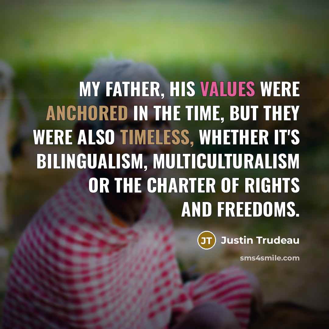 “My father, his values were anchored in the time, but they were also timeless, whether it's bilingualism, multiculturalism or the charter of rights and freedoms.” quote by Justin Trudeau