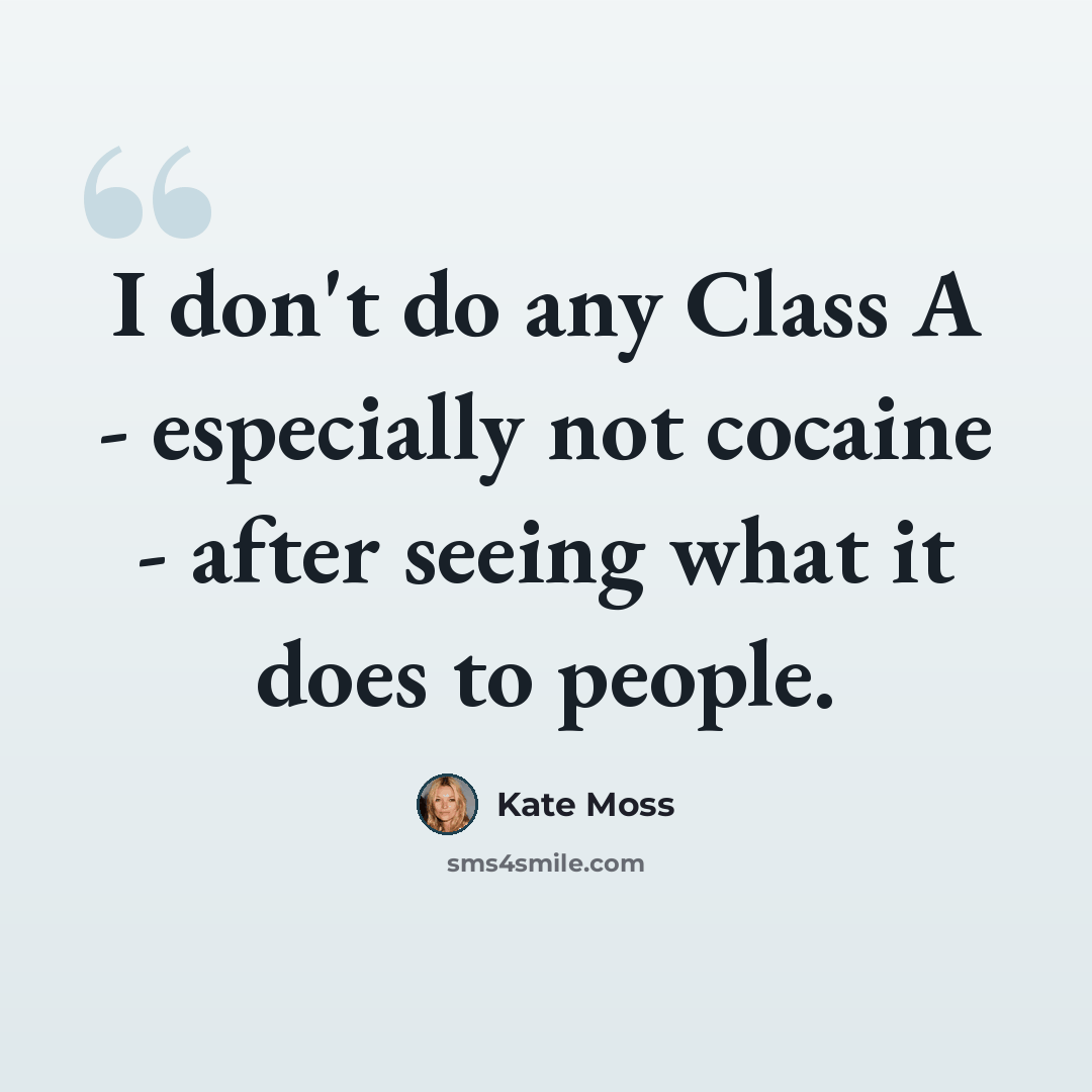 “I don't do any Class A - especially not cocaine - after seeing what it does to people.” quote by Kate Moss