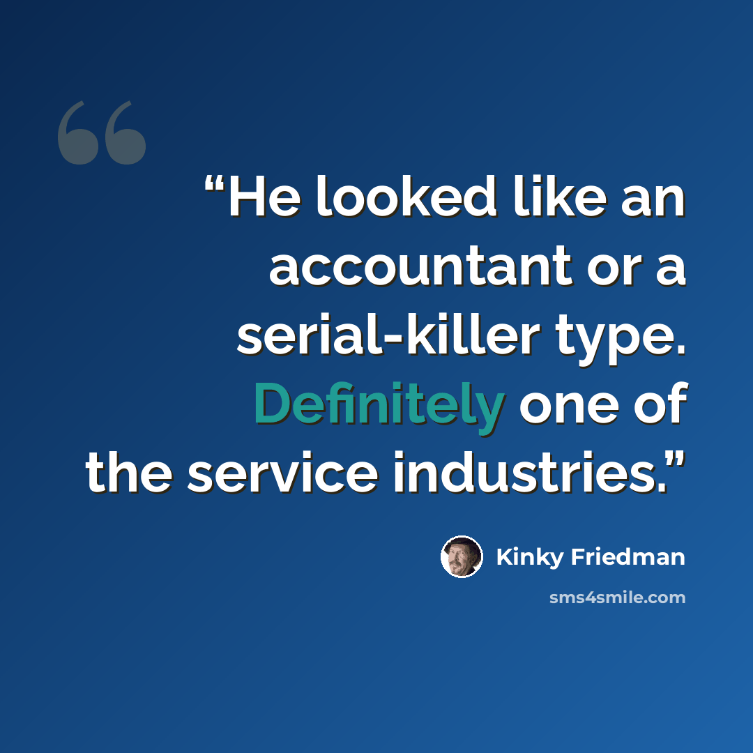 “He looked like an accountant or a serial-killer type. Definitely one of the service industries.” quote by Kinky Friedman