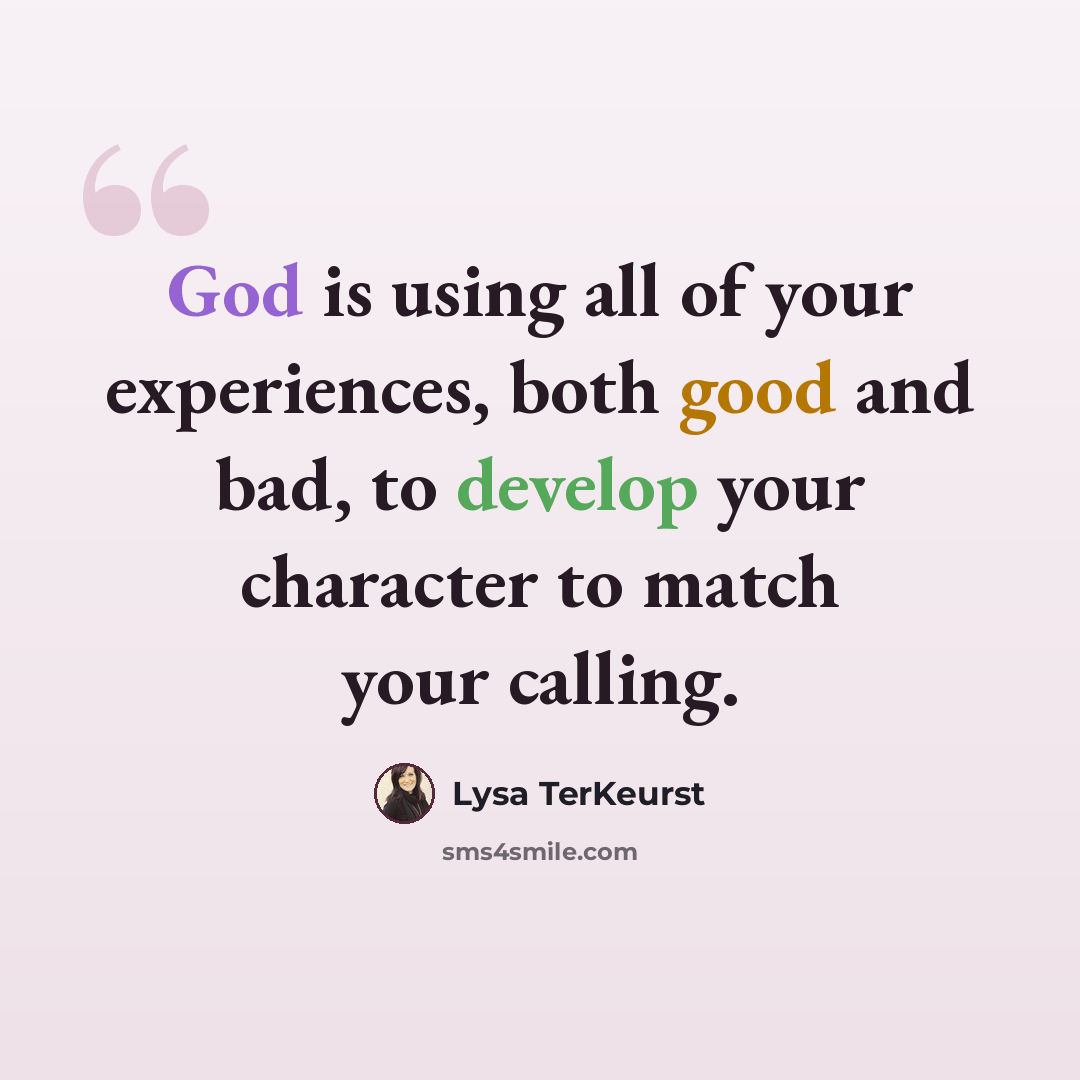 “God is using all of your experiences, both good and bad, to develop your character to match your calling.” quote by Lysa TerKeurst