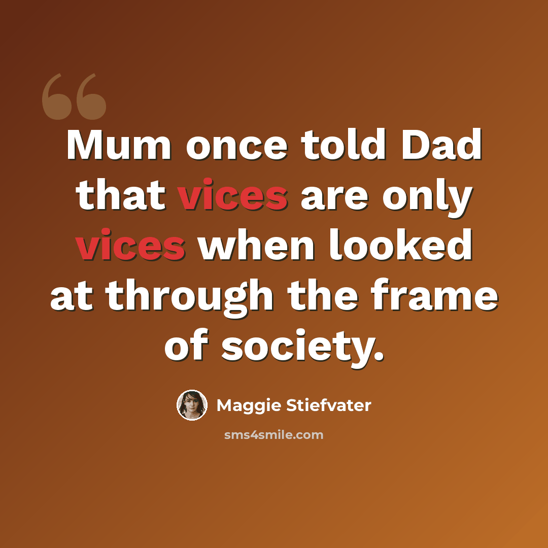 “Mum once told Dad that vices are only vices when looked at through the frame of society.” quote by Maggie Stiefvater