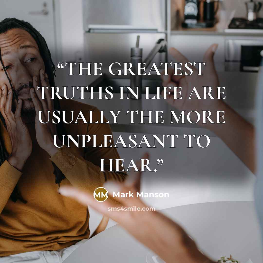 “THE GREATEST TRUTHS IN LIFE ARE USUALLY THE MORE UNPLEASANT TO HEAR.” quote by Mark Manson