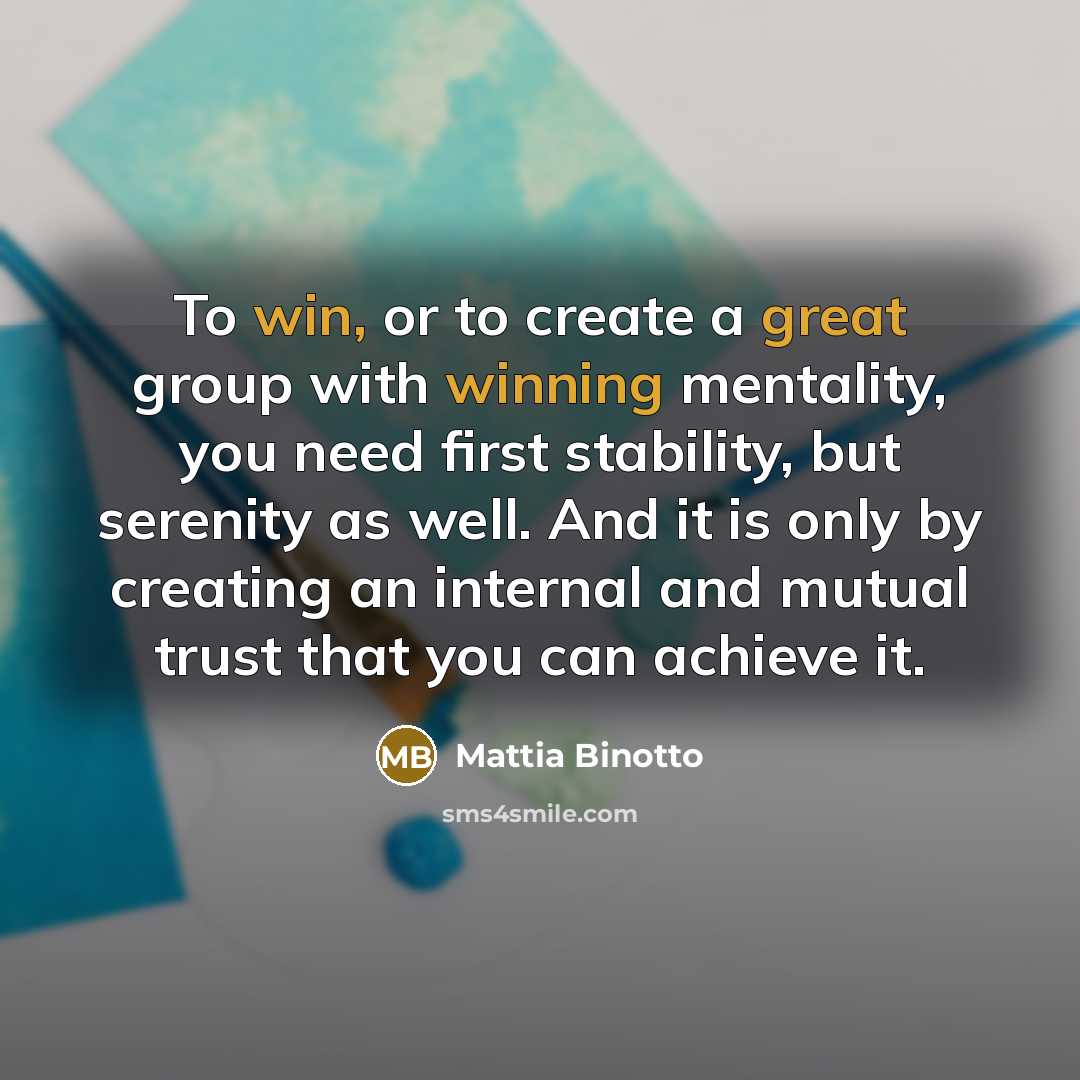 “To win, or to create a great group with winning mentality, you need first stability, but serenity as well. And it is only by creating an internal and mutual trust that you can achieve it.” quote by Mattia Binotto
