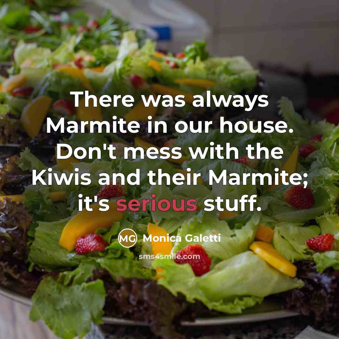 “There was always Marmite in our house. Don't mess with the Kiwis and their Marmite; it's serious stuff.” quote by Monica Galetti