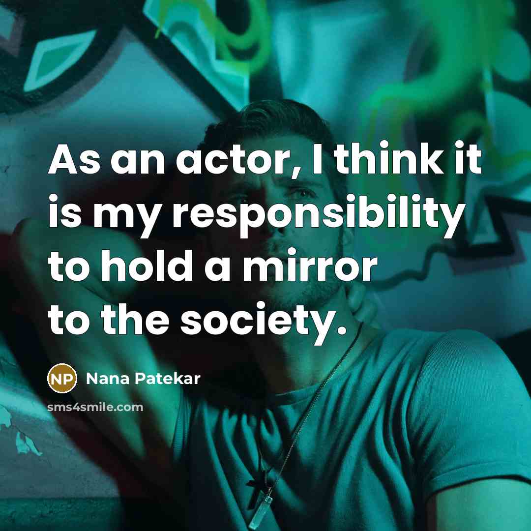 “As an actor, I think it is my responsibility to hold a mirror to the society.” quote by Nana Patekar