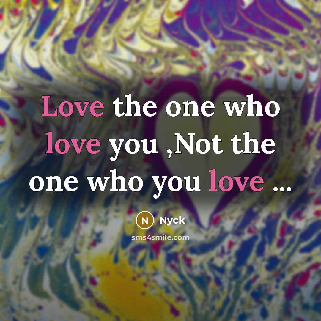 “Love the one who love you ,Not the one who you love ...” quote by Nyck
