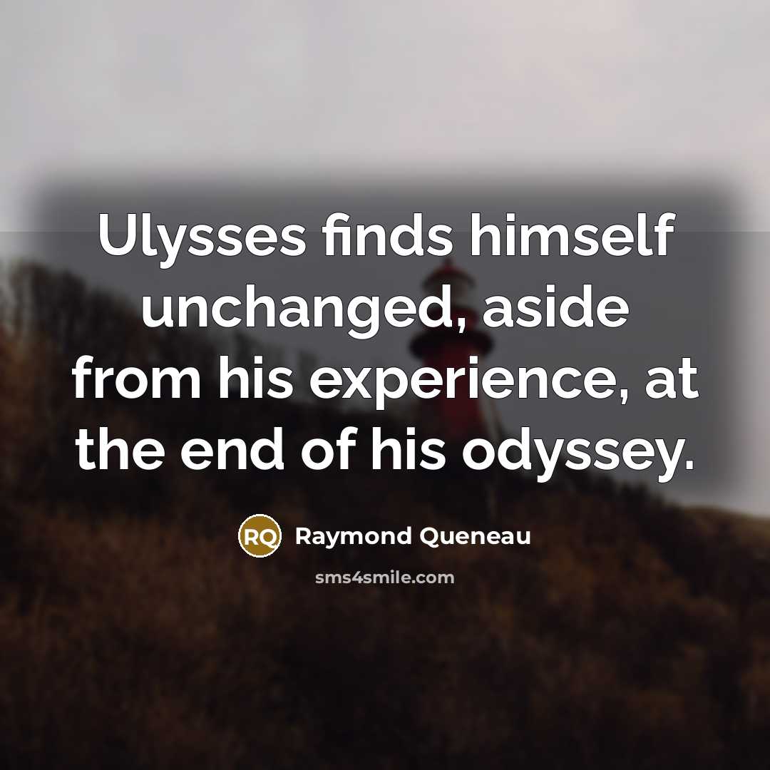 “Ulysses finds himself unchanged, aside from his experience, at the end of his odyssey.” quote by Raymond Queneau