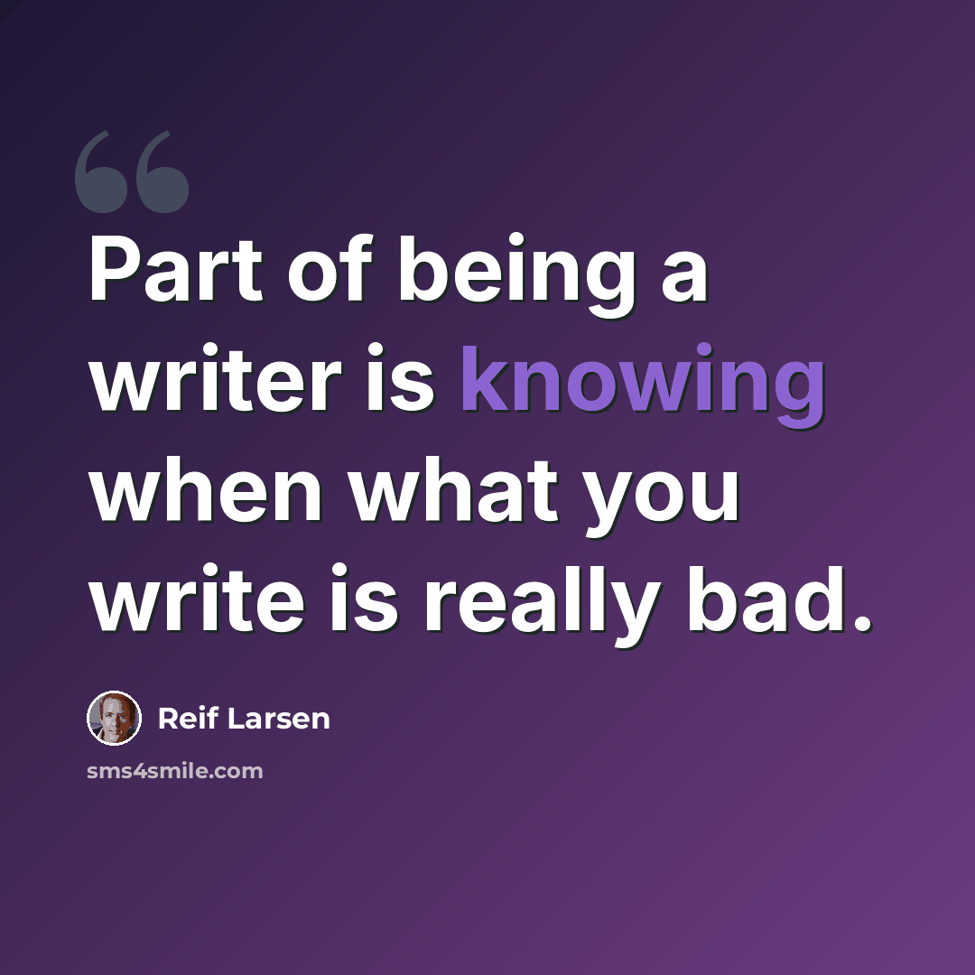 “Part of being a writer is knowing when what you write is really bad.” quote by Reif Larsen