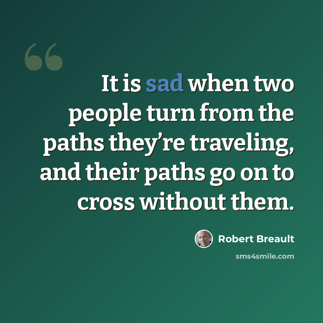 “It is sad when two people turn from the paths they’re traveling, and their paths go on to cross without them.” quote by Robert Breault