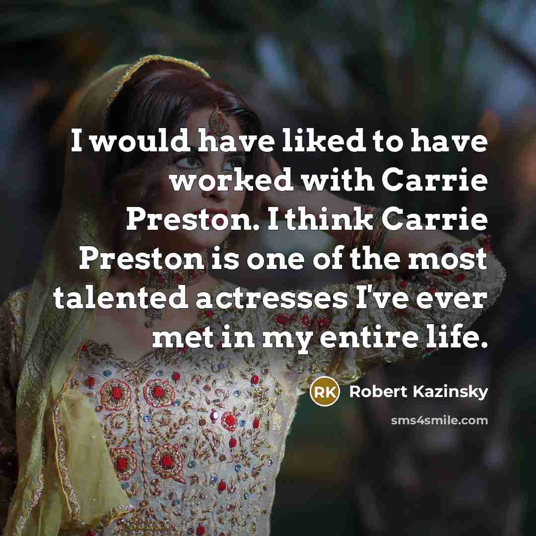 “I would have liked to have worked with Carrie Preston. I think Carrie Preston is one of the most talented actresses I've ever met in my entire life.” quote by Robert Kazinsky