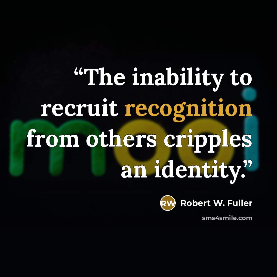 “The inability to recruit recognition from others cripples an identity.” quote by Robert W. Fuller
