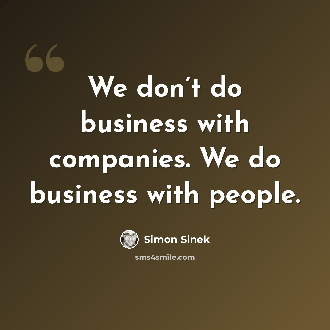 “We don’t do business with companies. We do business with people.” quote by Simon Sinek