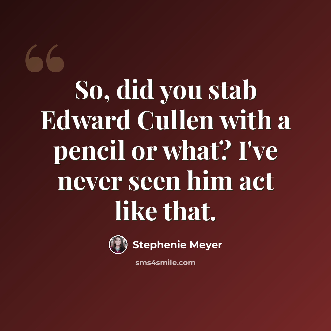 “So, did you stab Edward Cullen with a pencil or what? I've never seen him act like that.” quote by Stephenie Meyer