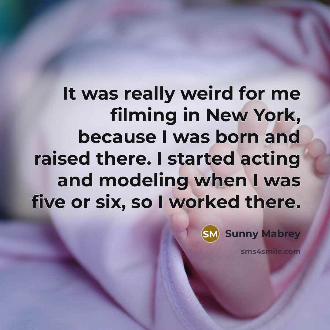 “It was really weird for me filming in New York, because I was born and raised there. I started acting and modeling when I was five or six, so I worked there.” quote by Sunny Mabrey