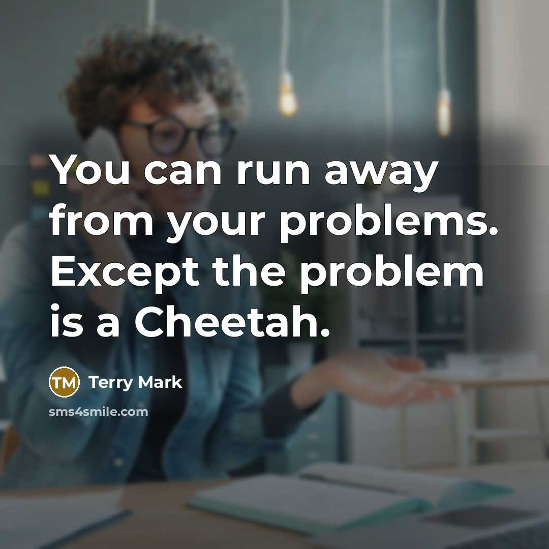 “You can run away from your problems. Except the problem is a Cheetah.” quote by Terry Mark