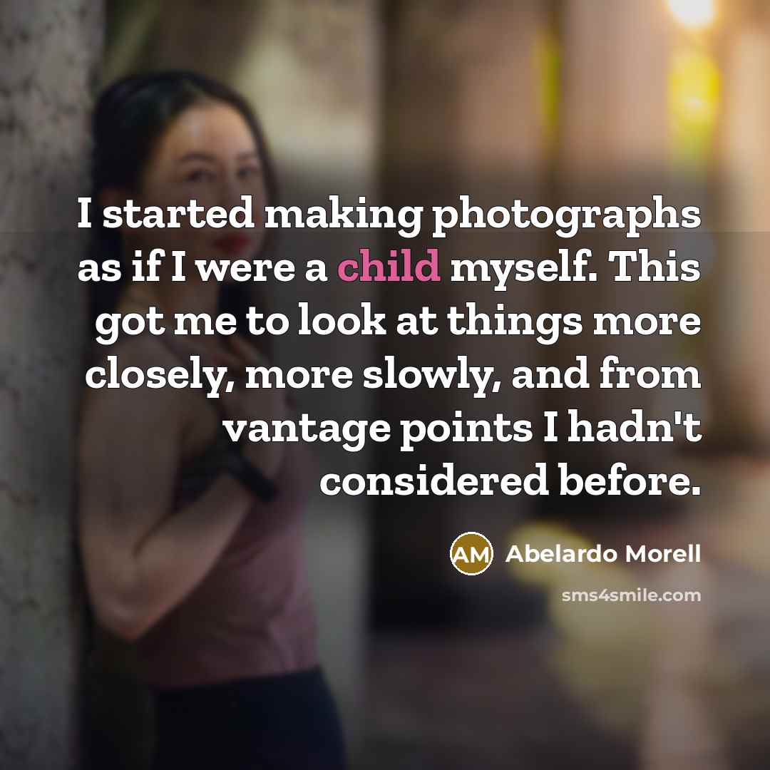 “I started making photographs as if I were a child myself. This got me to look at things more closely, more slowly, and from vantage points I hadn't considered before.” quote by Abelardo Morell