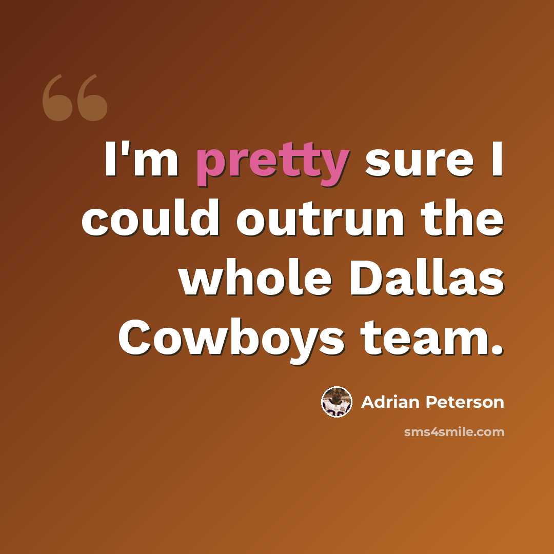 “I'm pretty sure I could outrun the whole Dallas Cowboys team.” quote by Adrian Peterson