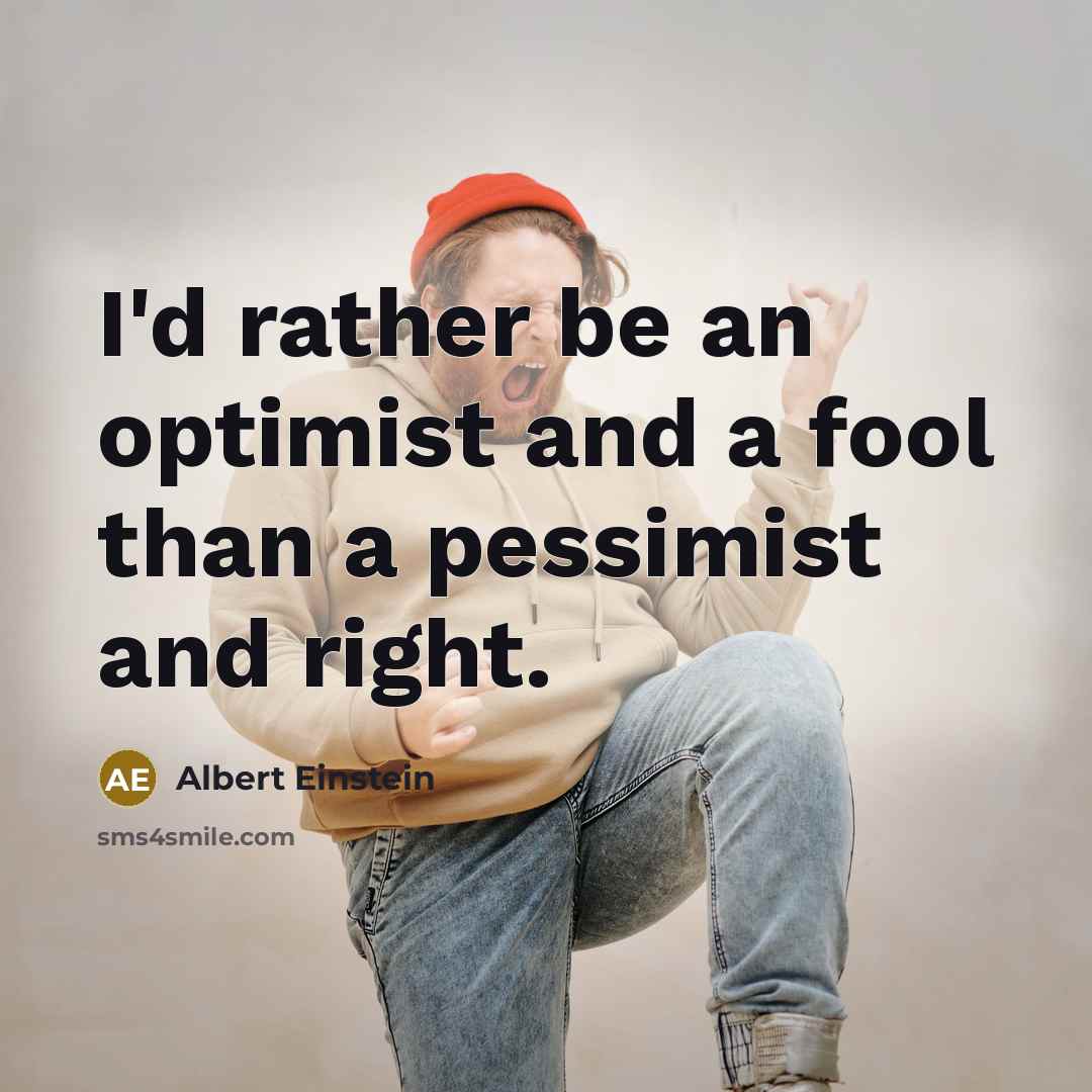 “I'd rather be an optimist and a fool than a pessimist and right.” quote by Albert Einstein