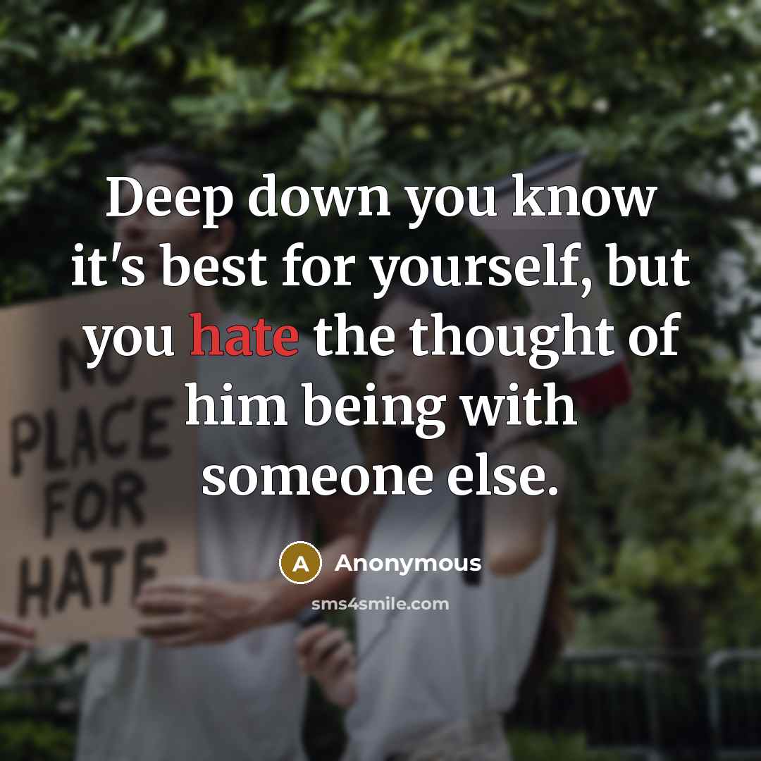 “Deep down you know it's best for yourself, but you hate the thought of him being with someone else.” quote by Anonymous