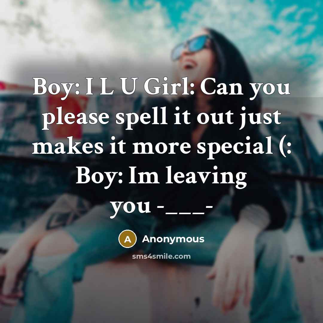 “Boy: I L U Girl: Can you please spell it out just makes it more special (: Boy: Im leaving you -___-” quote by Anonymous