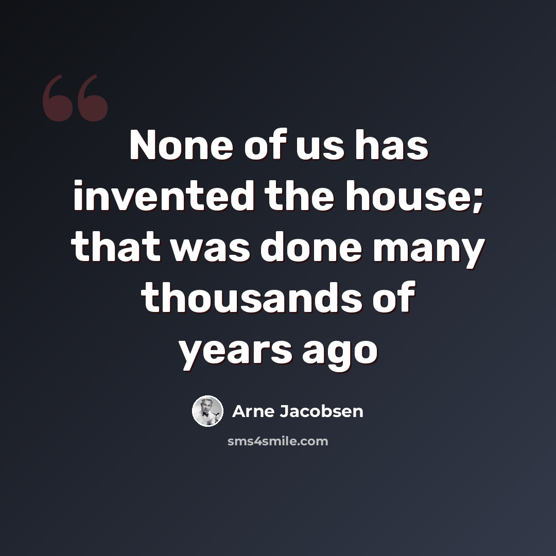 “None of us has invented the house; that was done many thousands of years ago” quote by Arne Jacobsen