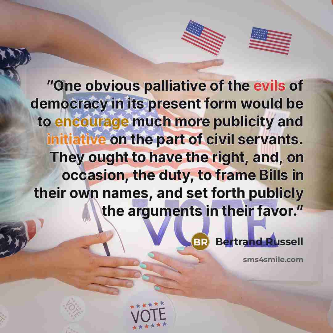 “One obvious palliative of the evils of democracy in its present form would be to encourage much more publicity and initiative on the part of civil servants. They ought to have the right, and, on occasion, the duty, to frame Bills in their own names, and set forth publicly the arguments in their…” quote by Bertrand Russell