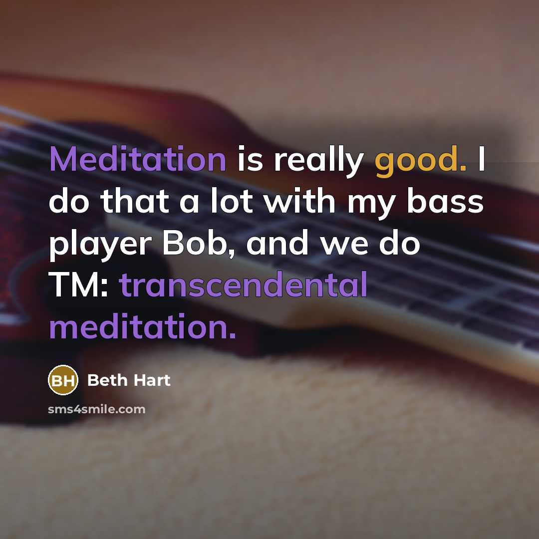 “Meditation is really good. I do that a lot with my bass player Bob, and we do TM: transcendental meditation.” quote by Beth Hart