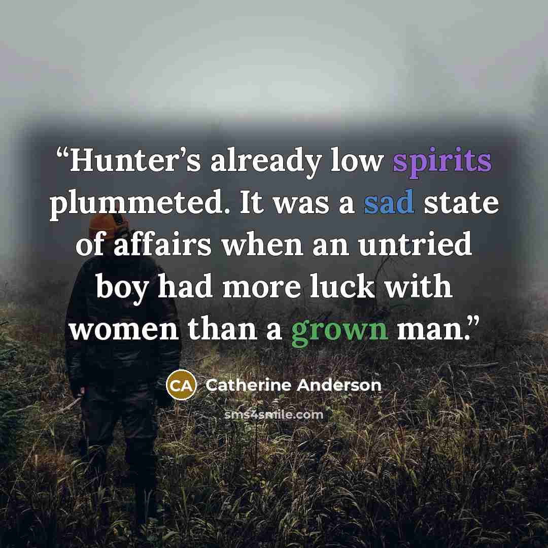 “Hunter’s already low spirits plummeted. It was a sad state of affairs when an untried boy had more luck with women than a grown man.” quote by Catherine Anderson