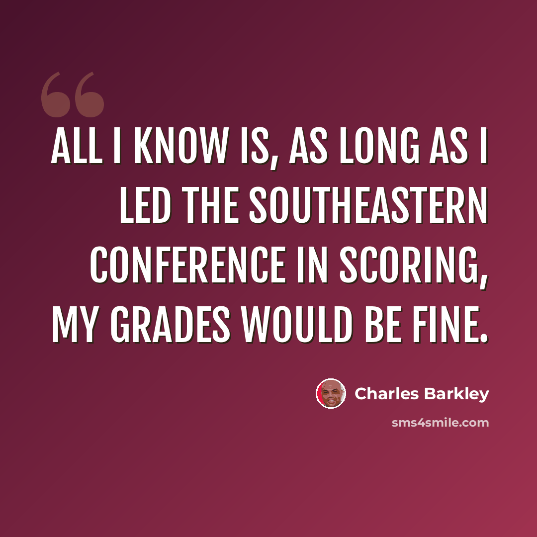 “All I know is, as long as I led the Southeastern Conference in scoring, my grades would be fine.” quote by Charles Barkley