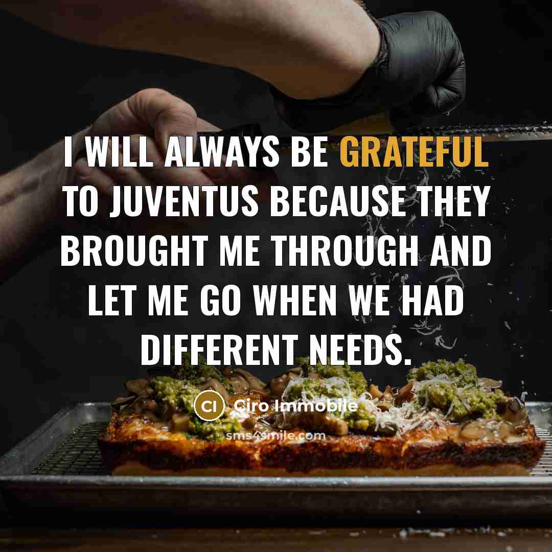 “I will always be grateful to Juventus because they brought me through and let me go when we had different needs.” quote by Ciro Immobile