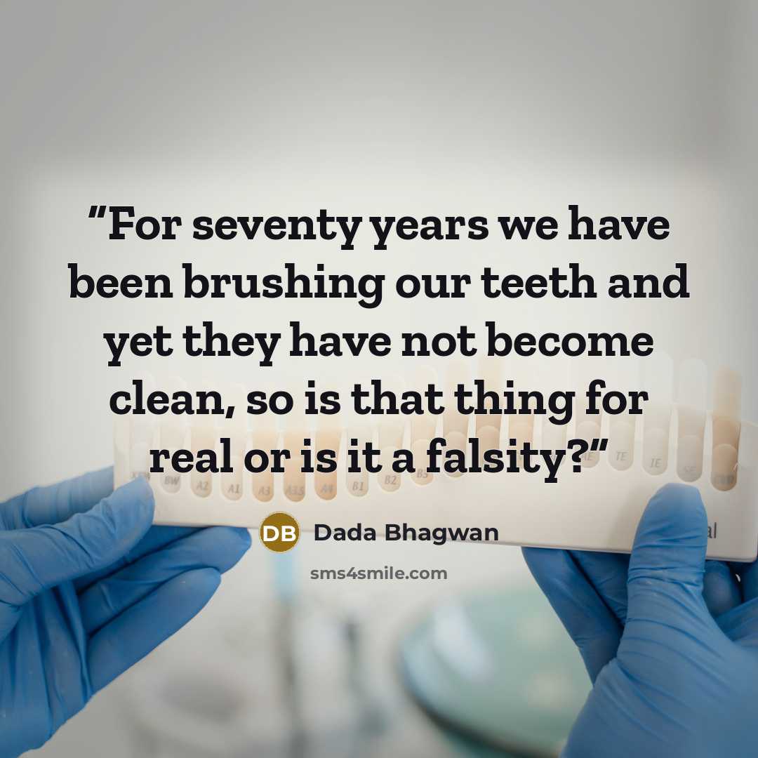 “For seventy years we have been brushing our teeth and yet they have not become clean, so is that thing for real or is it a falsity?” quote by Dada Bhagwan