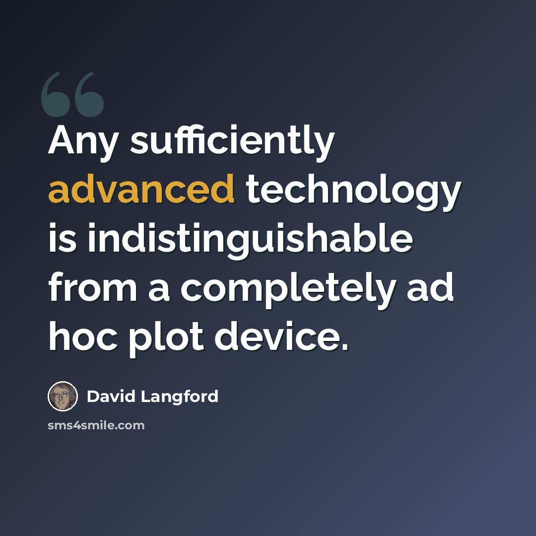 “Any sufficiently advanced technology is indistinguishable from a completely ad hoc plot device.” quote by David Langford